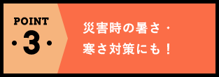 POINT3災害時の暑さ・寒さ対策にも！
